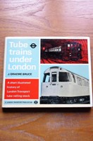 Tube Trains Under London: A Short Illustrated History of London Tranposrt Tube Rolling Stock.