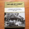 An Age of Kings: A Photographic Record of the Final Years of British Railways Steam Locomotive Operation 1956-1968.