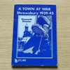 A Town at War: Shrewsbury 1939-1945.