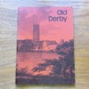 Old Derby: An Illustrated Introduction to some Buildings and Places of Historic Interest.